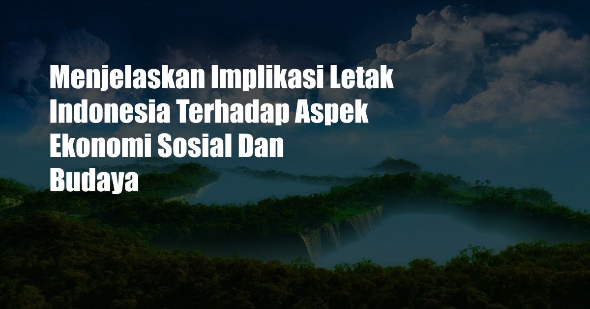 Menjelaskan Implikasi Letak Indonesia Terhadap Aspek Ekonomi Sosial Dan Budaya