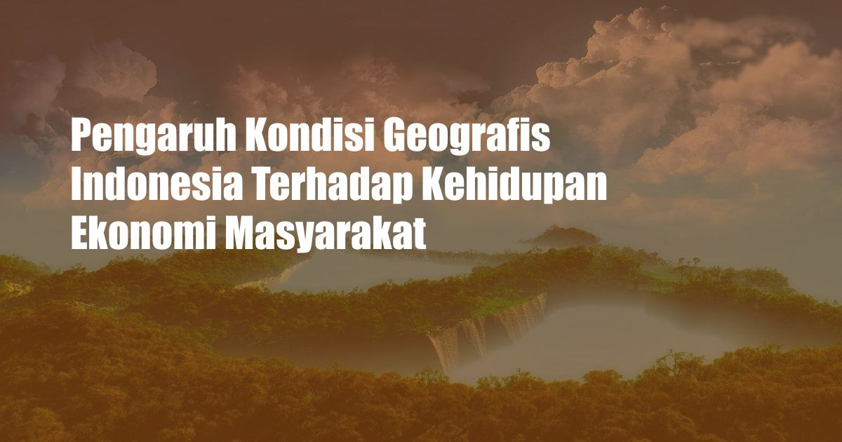 Pengaruh Kondisi Geografis Indonesia Terhadap Kehidupan Ekonomi Masyarakat