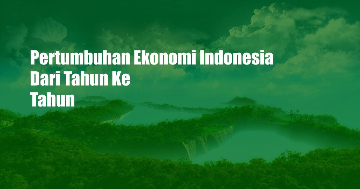 Pertumbuhan Ekonomi Indonesia Dari Tahun Ke Tahun