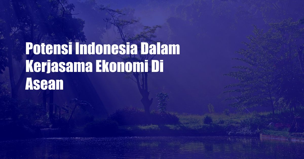 Potensi Indonesia Dalam Kerjasama Ekonomi Di Asean